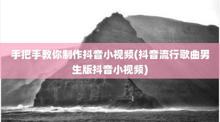 手把手教你制作抖音小视频(抖音流行歌曲男生版抖音小视频)