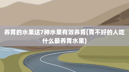 养胃的水果这7种水果有效养胃(胃不好的人吃什么最养胃水果)