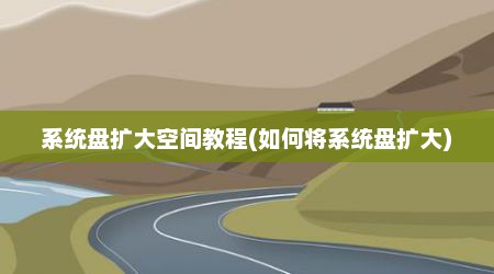系统盘扩大空间教程(如何将系统盘扩大)