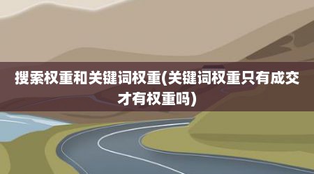 搜索权重和关键词权重(关键词权重只有成交才有权重吗)
