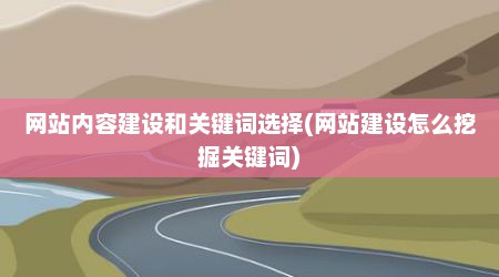 网站内容建设和关键词选择(网站建设怎么挖掘关键词)