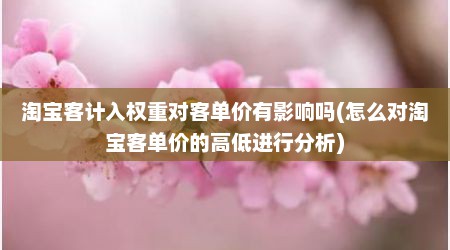 淘宝客计入权重对客单价有影响吗(怎么对淘宝客单价的高低进行分析)