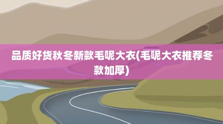 品质好货秋冬新款毛呢大衣(毛呢大衣推荐冬款加厚)