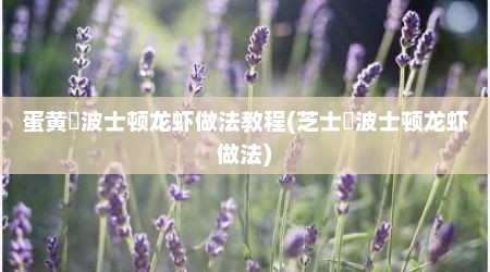 蛋黄焗波士顿龙虾做法教程(芝士焗波士顿龙虾做法)