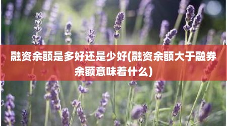 融资余额是多好还是少好(融资余额大于融券余额意味着什么)