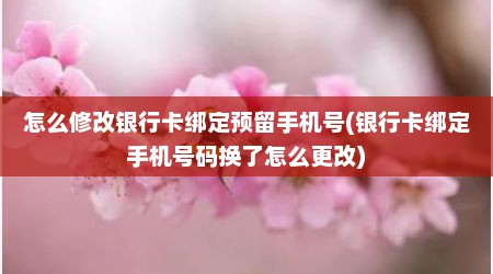 怎么修改银行卡绑定预留手机号(银行卡绑定手机号码换了怎么更改)