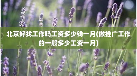 北京好找工作吗工资多少钱一月(做推广工作的一般多少工资一月)