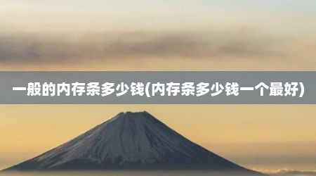 一般的内存条多少钱(内存条多少钱一个最好)