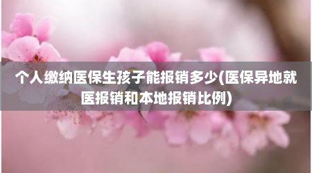 个人缴纳医保生孩子能报销多少(医保异地就医报销和本地报销比例)