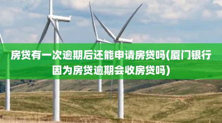 房贷有一次逾期后还能申请房贷吗(厦门银行因为房贷逾期会收房贷吗)