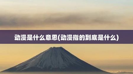 动漫是什么意思(动漫指的到底是什么)