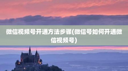 微信视频号开通方法步骤(微信号如何开通微信视频号)