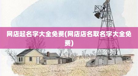 网店起名字大全免费(网店店名取名字大全免费)
