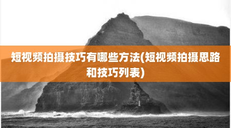 短视频拍摄技巧有哪些方法(短视频拍摄思路和技巧列表)