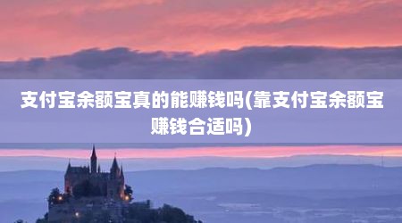 支付宝余额宝真的能赚钱吗(靠支付宝余额宝赚钱合适吗)