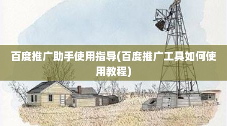 百度推广助手使用指导(百度推广工具如何使用教程)