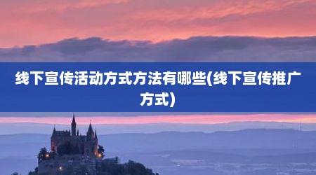 线下宣传活动方式方法有哪些(线下宣传推广方式)