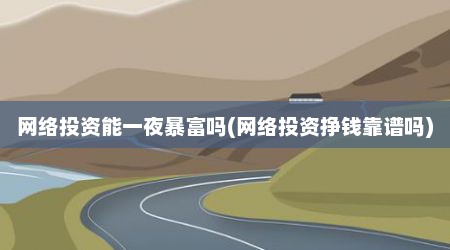 网络投资能一夜暴富吗(网络投资挣钱靠谱吗)