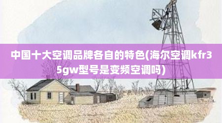 中国十大空调品牌各自的特色(海尔空调kfr35gw型号是变频空调吗)