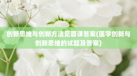 创新思维与创新方法见面课答案(医学创新与创新思维的试题及答案)