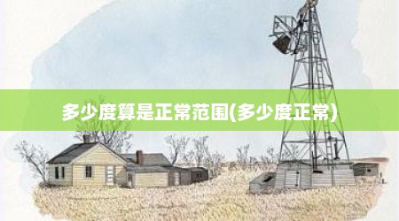 多少度算是正常范围(多少度正常)