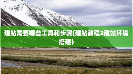 建站需要哪些工具和步骤(建站教程2建站环境搭建)