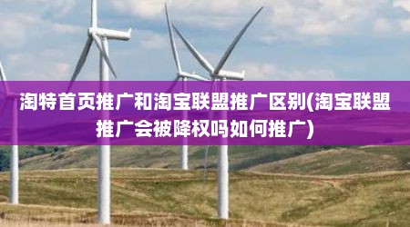 淘特首页推广和淘宝联盟推广区别(淘宝联盟推广会被降权吗如何推广)