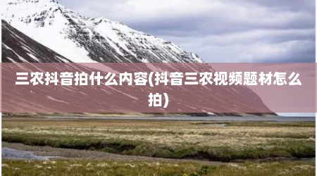 三农抖音拍什么内容(抖音三农视频题材怎么拍)