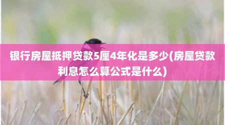 银行房屋抵押贷款5厘4年化是多少(房屋贷款利息怎么算公式是什么)
