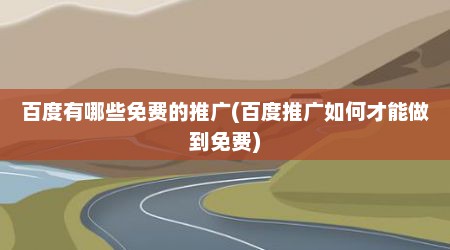 百度有哪些免费的推广(百度推广如何才能做到免费)