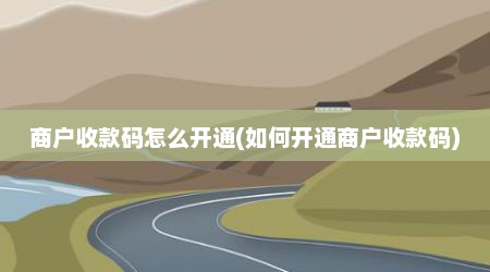 商户收款码怎么开通(如何开通商户收款码)