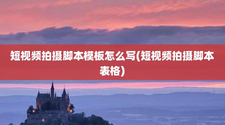 短视频拍摄脚本模板怎么写(短视频拍摄脚本表格)