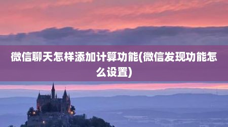 微信聊天怎样添加计算功能(微信发现功能怎么设置)