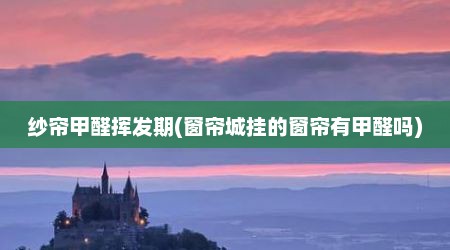 纱帘甲醛挥发期(窗帘城挂的窗帘有甲醛吗)