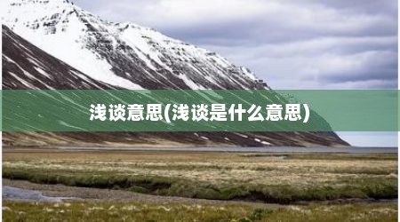 浅谈意思(浅谈是什么意思)