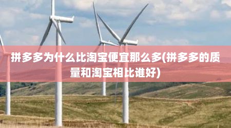 拼多多为什么比淘宝便宜那么多(拼多多的质量和淘宝相比谁好)