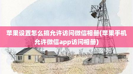 苹果设置怎么搞允许访问微信相册(苹果手机允许微信app访问相册)