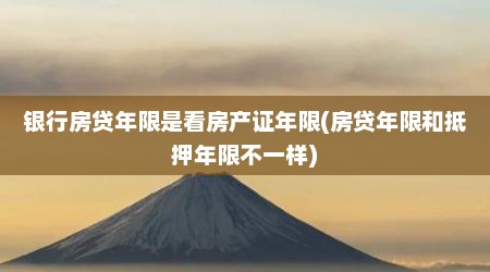 银行房贷年限是看房产证年限(房贷年限和抵押年限不一样)