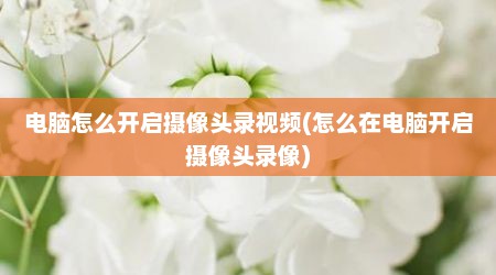 电脑怎么开启摄像头录视频(怎么在电脑开启摄像头录像)