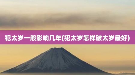 犯太岁一般影响几年(犯太岁怎样破太岁最好)