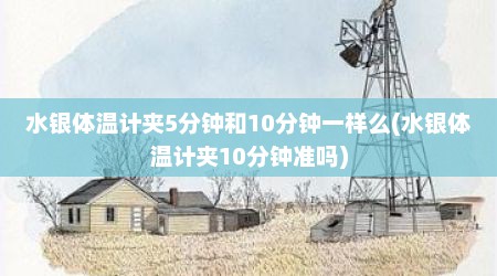 水银体温计夹5分钟和10分钟一样么(水银体温计夹10分钟准吗)