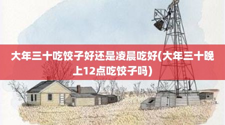 大年三十吃饺子好还是凌晨吃好(大年三十晚上12点吃饺子吗)