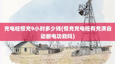 充电桩慢充9小时多少钱(慢充充电桩有充满自动断电功能吗)