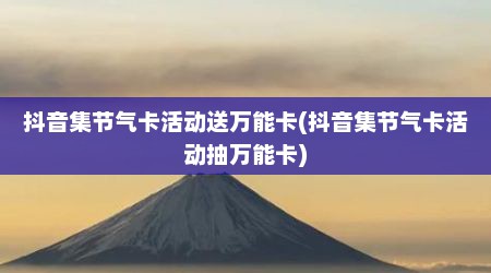抖音集节气卡活动送万能卡(抖音集节气卡活动抽万能卡)