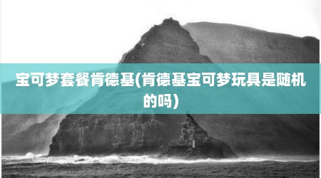 宝可梦套餐肯德基(肯德基宝可梦玩具是随机的吗)