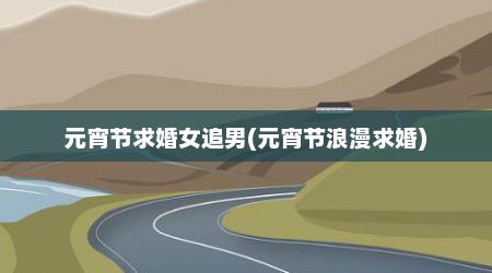 元宵节求婚女追男(元宵节浪漫求婚)