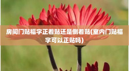 房间门贴福字正着贴还是倒着贴(室内门贴福字可以正贴吗)