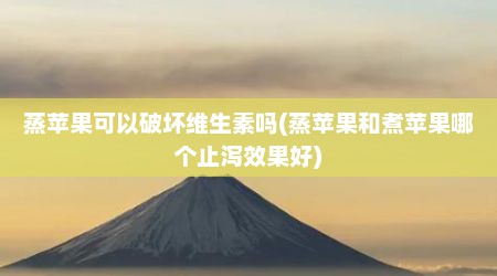 蒸苹果可以破坏维生素吗(蒸苹果和煮苹果哪个止泻效果好)