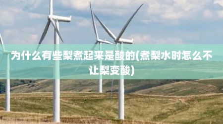为什么有些梨煮起来是酸的(煮梨水时怎么不让梨变酸)