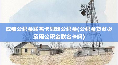 成都公积金联名卡划转公积金(公积金贷款必须用公积金联名卡吗)